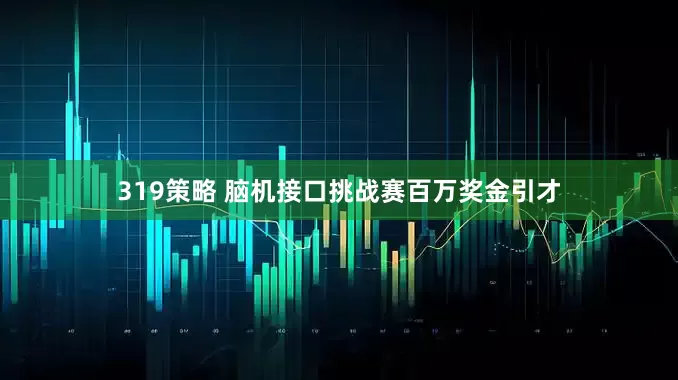 319策略 脑机接口挑战赛百万奖金引才