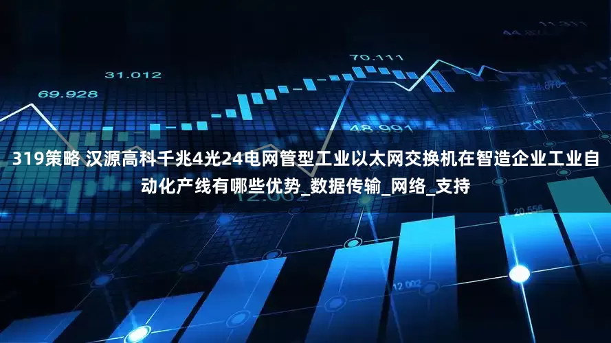 319策略 汉源高科千兆4光24电网管型工业以太网交换机在智造企业工业自动化产线有哪些优势_数据传输_网络_支持