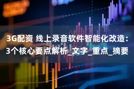 3G配资 线上录音软件智能化改造：3个核心要点解析_文字_重点_摘要