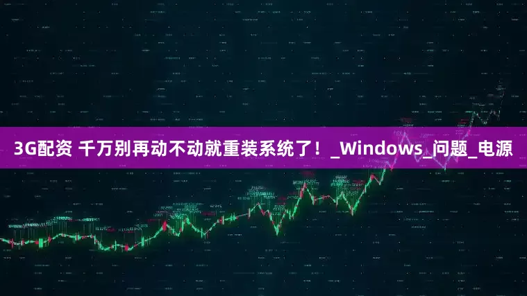 3G配资 千万别再动不动就重装系统了！_Windows_问题_电源
