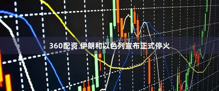 360配资 伊朗和以色列宣布正式停火