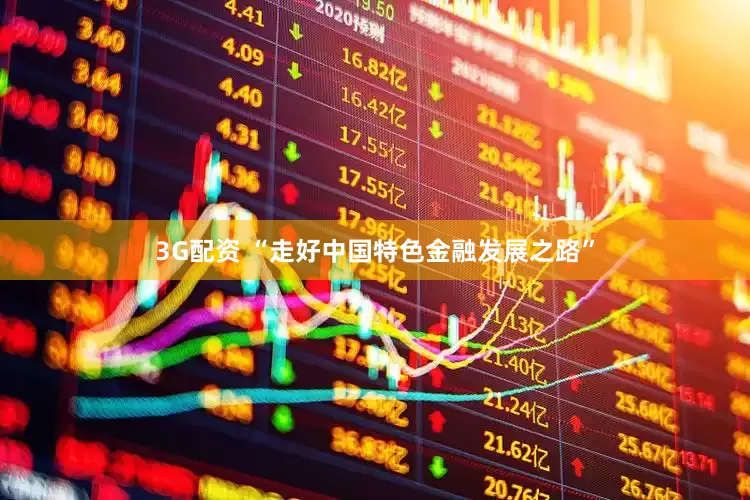 3G配资 “走好中国特色金融发展之路”