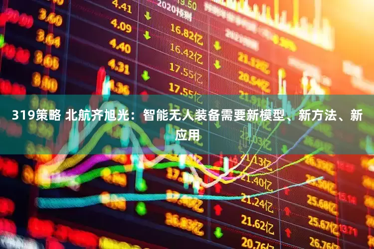 319策略 北航齐旭光：智能无人装备需要新模型、新方法、新应用