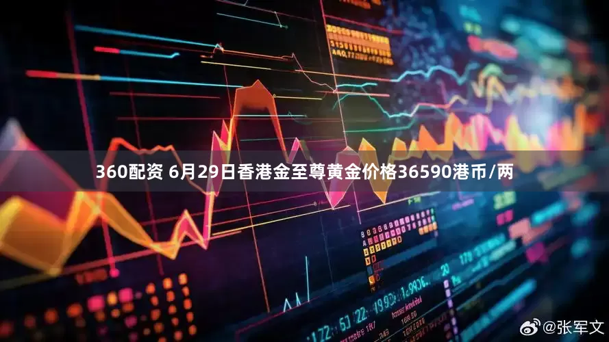 360配资 6月29日香港金至尊黄金价格36590港币/两