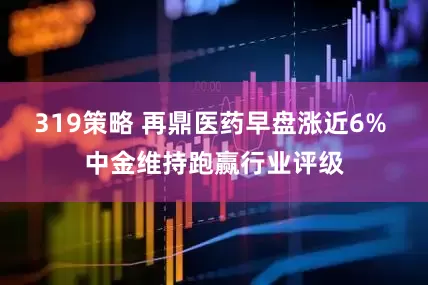 319策略 再鼎医药早盘涨近6% 中金维持跑赢行业评级