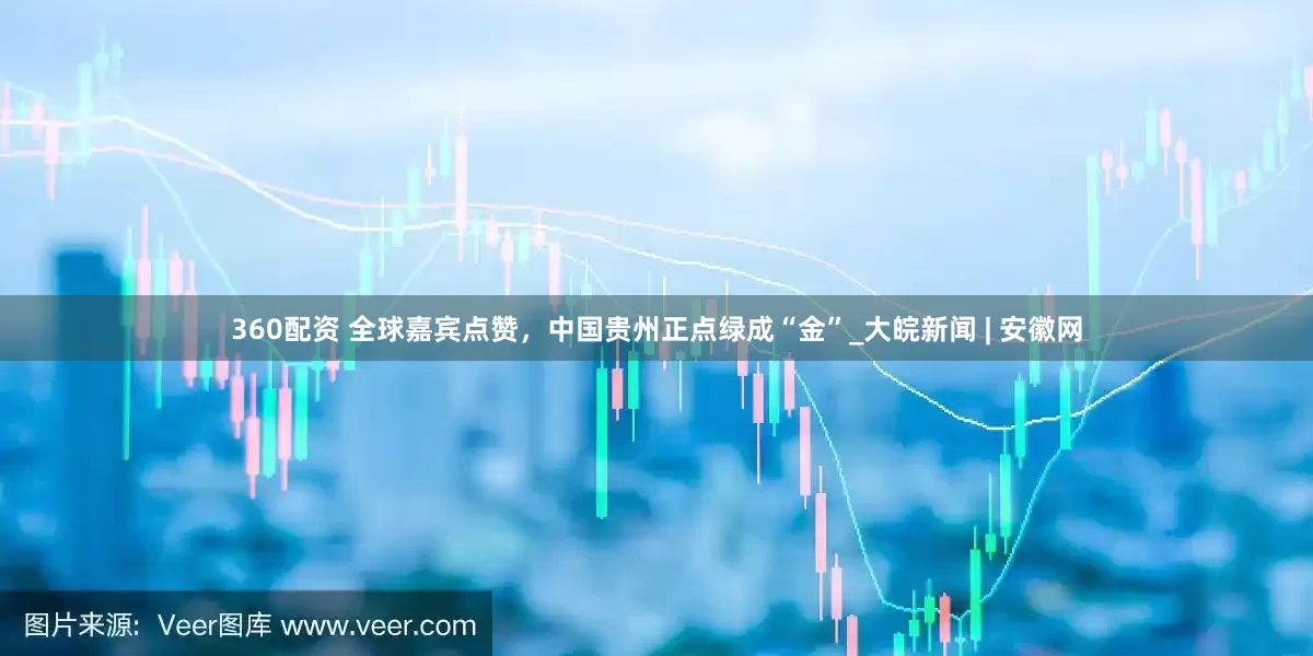 360配资 全球嘉宾点赞，中国贵州正点绿成“金”_大皖新闻 | 安徽网