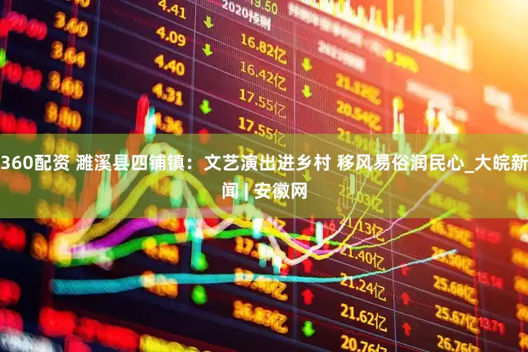 360配资 濉溪县四铺镇：文艺演出进乡村 移风易俗润民心_大皖新闻 | 安徽网