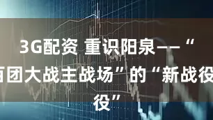 3G配资 重识阳泉——“百团大战主战场”的“新战役”