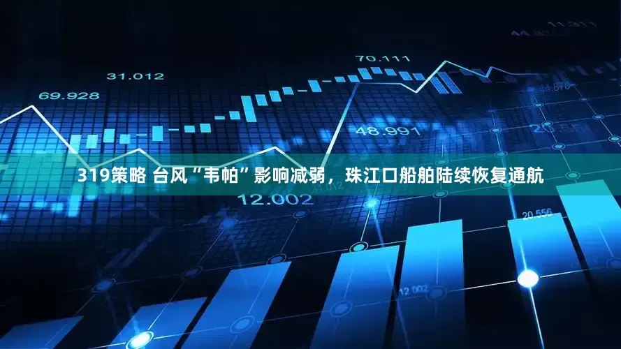 319策略 台风“韦帕”影响减弱，珠江口船舶陆续恢复通航