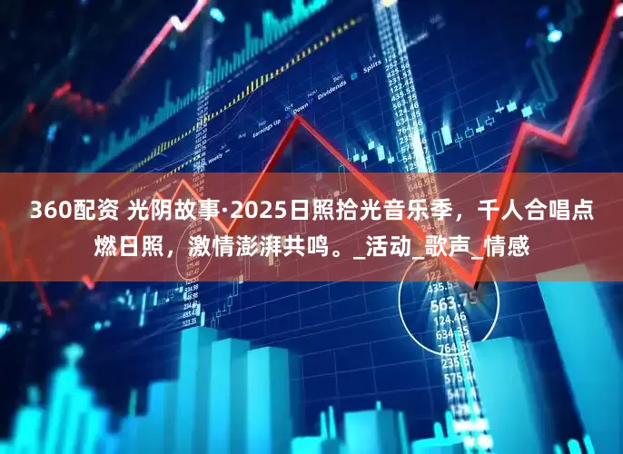 360配资 光阴故事·2025日照拾光音乐季，千人合唱点燃日照，激情澎湃共鸣。_活动_歌声_情感