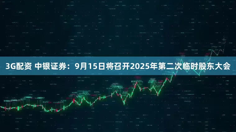 3G配资 中银证券：9月15日将召开2025年第二次临时股东大会