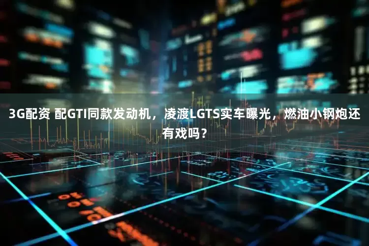 3G配资 配GTI同款发动机，凌渡LGTS实车曝光，燃油小钢炮还有戏吗？